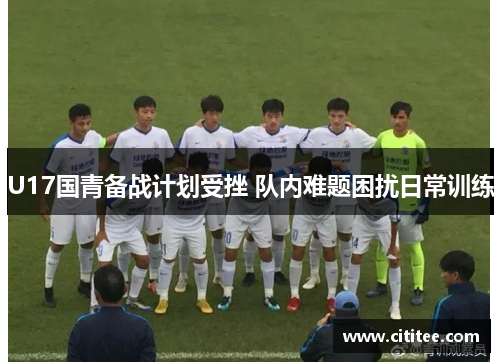 U17国青备战计划受挫 队内难题困扰日常训练