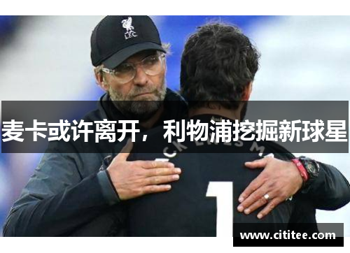 麦卡或许离开，利物浦挖掘新球星