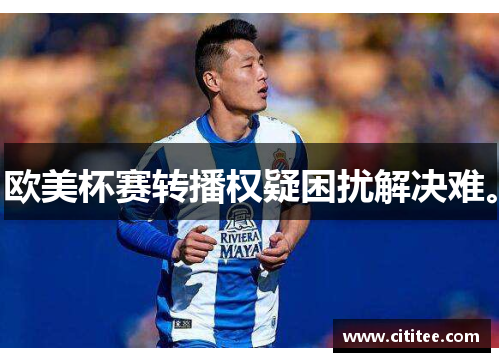 欧美杯赛转播权疑困扰解决难。